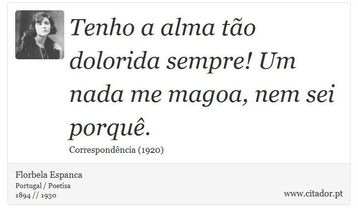 Tenho a alma tão dolorida sempre! Um nada me magoa, nem sei porquê. - Florbela Espanca - Frases