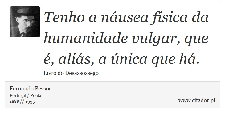 Tenho a náusea física da humanidade vulgar, que é, aliás, a única que há. - Fernando Pessoa - Frases