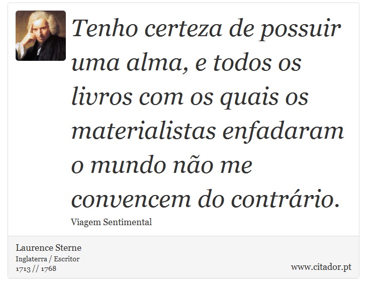 Tenho certeza de possuir uma alma, e todos os livros com os quais os materialistas enfadaram o mundo não me convencem do contrário. - Laurence Sterne - Frases