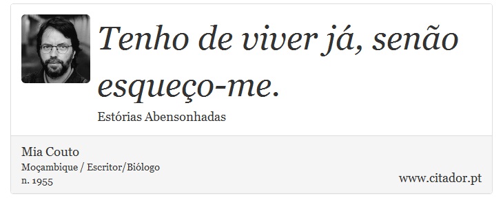 Tenho de viver já, senão esqueço-me. - Mia Couto - Frases