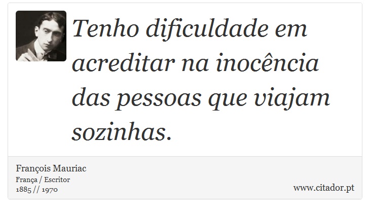 Tenho dificuldade em acreditar na inocência das pessoas que viajam sozinhas. - François Mauriac - Frases