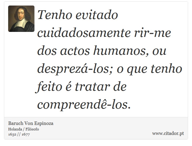 Tenho evitado cuidadosamente rir-me dos actos humanos, ou desprezá-los; o que tenho feito é tratar de compreendê-los. - Baruch Von Espinoza - Frases