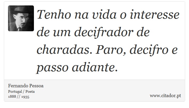Tenho na vida o interesse de um decifrador de charadas. Paro, decifro e passo adiante. - Fernando Pessoa - Frases