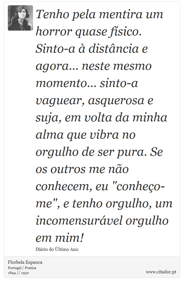 Tenho pela mentira um horror quase físico. Sinto-a à distância e agora... neste mesmo momento... sinto-a vaguear, asquerosa e suja, em volta da minha alma que vibra no orgulho de ser pura. Se os outros me não conhecem, eu 