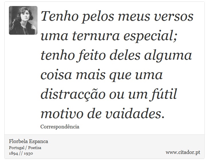 Tenho pelos meus versos uma ternura especial; tenho feito deles alguma coisa mais que uma distracção ou um fútil motivo de vaidades. - Florbela Espanca - Frases