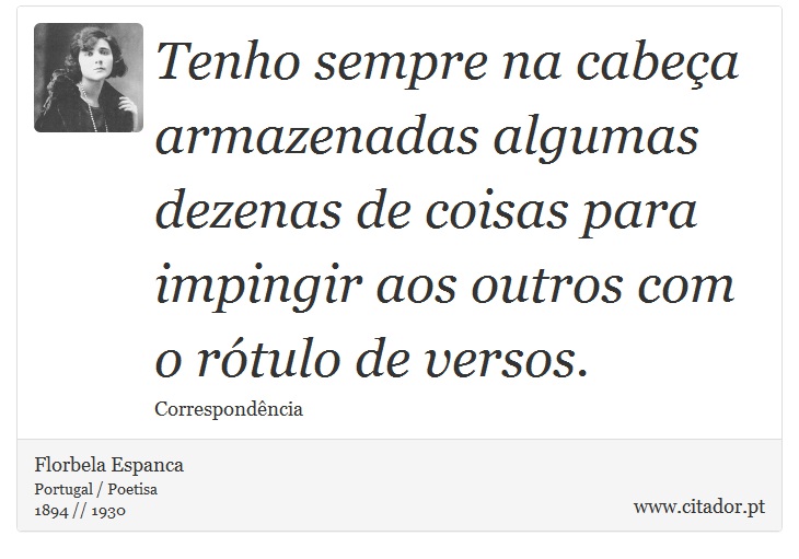 Tenho sempre na cabeça armazenadas algumas dezenas de coisas para impingir aos outros com o rótulo de versos. - Florbela Espanca - Frases
