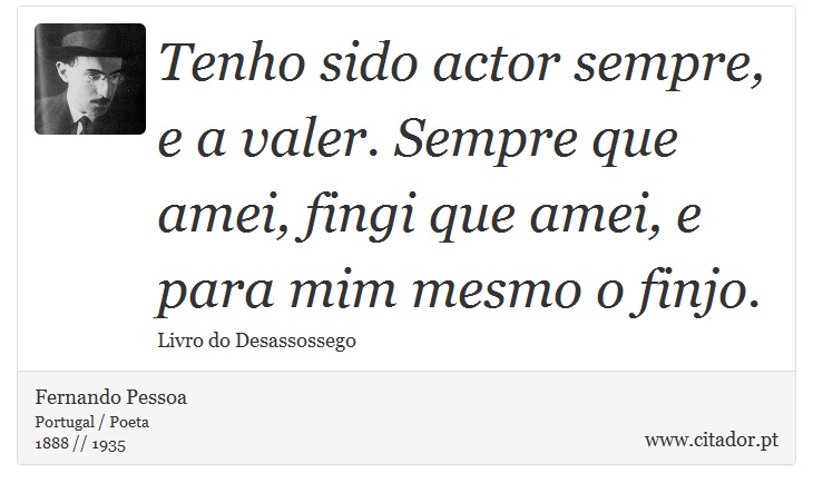Tenho sido actor sempre, e a valer. Sempre que amei, fingi que amei, e para mim mesmo o finjo. - Fernando Pessoa - Frases
