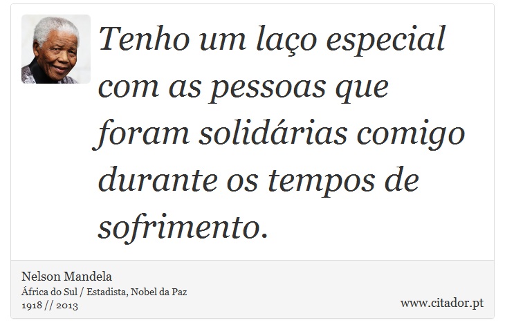 Tenho um laço especial com as pessoas que foram solidárias comigo durante os tempos de sofrimento. - Nelson Mandela - Frases