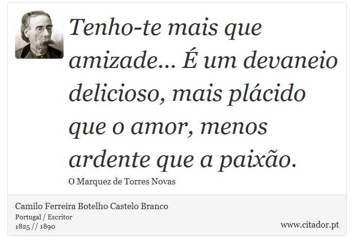 Tenho-te mais que amizade... É um devaneio delicioso, mais plácido que o amor, menos ardente que a paixão. - Camilo Ferreira Botelho Castelo Branco - Frases