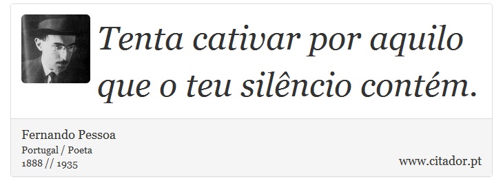 Tenta cativar por aquilo que o teu silêncio contém. - Fernando Pessoa - Frases