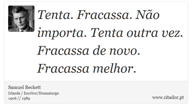 Tenta. Fracassa. Não importa. Tenta outra vez. Fracassa de novo. Fracassa melhor. - Samuel Beckett - Frases