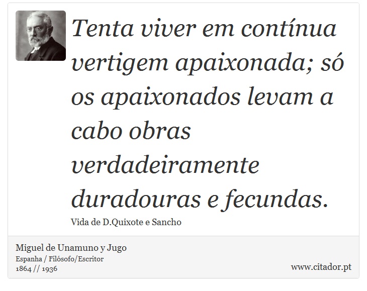 Tenta viver em contínua vertigem apaixonada; só os apaixonados levam a cabo obras verdadeiramente duradouras e fecundas. - Miguel de Unamuno y Jugo - Frases