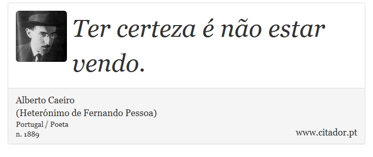Ter certeza é não estar vendo. - Alberto Caeiro<BR>(Heterónimo de Fernando Pessoa) - Frases
