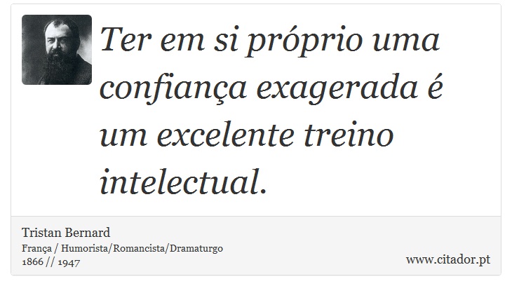 Ter em si próprio uma confiança exagerada é um excelente treino intelectual. - Tristan Bernard - Frases