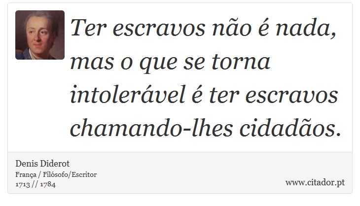 Ter escravos não é nada, mas o que se torna intolerável é ter escravos chamando-lhes cidadãos. - Denis Diderot - Frases