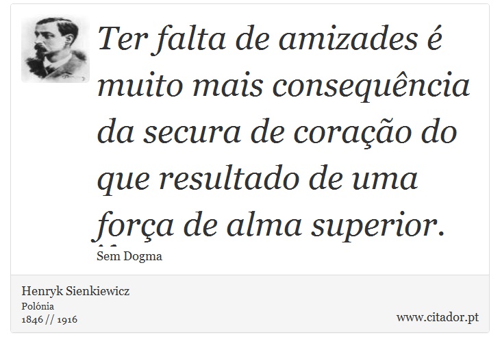 Ter falta de amizades é muito mais consequência da secura de coração do que resultado de uma força de alma superior. - Henryk Sienkiewicz - Frases