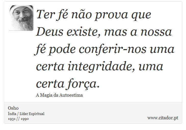Ter fé não prova que Deus existe, mas a nossa fé pode conferir-nos uma certa integridade, uma certa força. - Osho - Frases