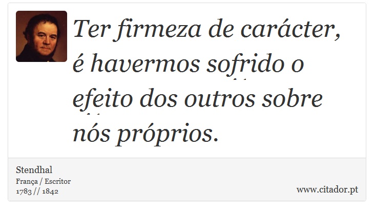 Ter firmeza de carácter, é havermos sofrido o efeito dos outros sobre nós próprios. - Stendhal - Frases