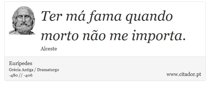 Ter m fama quando morto no me importa. - Eurpedes - Frases