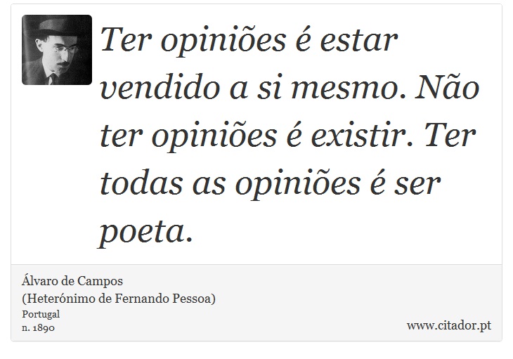 Ter opiniões é estar vendido a si mesmo. Não ter opiniões é existir. Ter todas as opiniões é ser poeta. - Álvaro de Campos<BR></B>(Heterónimo de Fernando Pessoa) - Frases