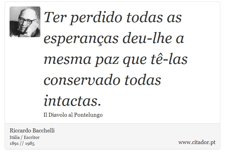 Ter perdido todas as esperanças deu-lhe a mesma paz que tê-las conservado todas intactas. - Riccardo Bacchelli - Frases