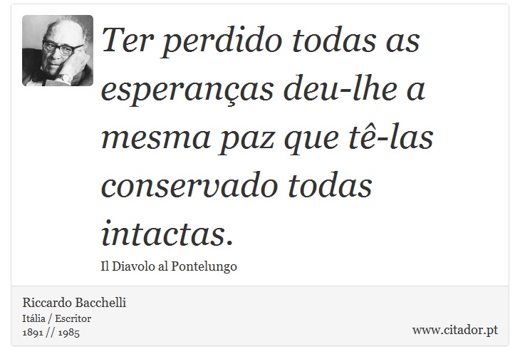 Ter perdido todas as esperanas deu-lhe a mesma paz que t-las conservado todas intactas. - Riccardo Bacchelli - Frases