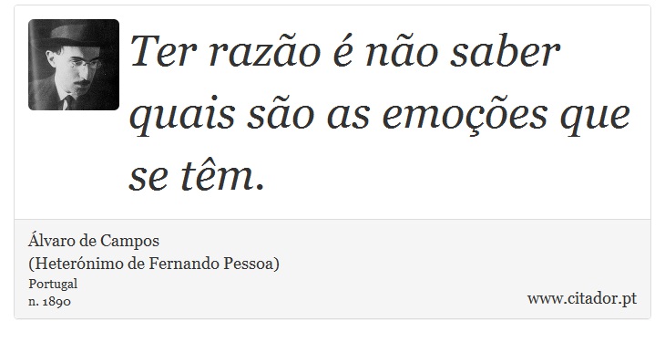 Ter razão é não saber quais são as emoções que se têm. - Álvaro de Campos<BR></B>(Heterónimo de Fernando Pessoa) - Frases