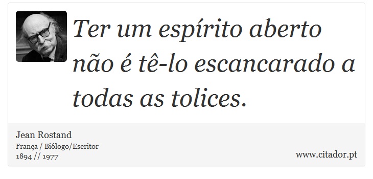 Ter um espírito aberto não é tê-lo escancarado a todas as tolices. - Jean Rostand - Frases