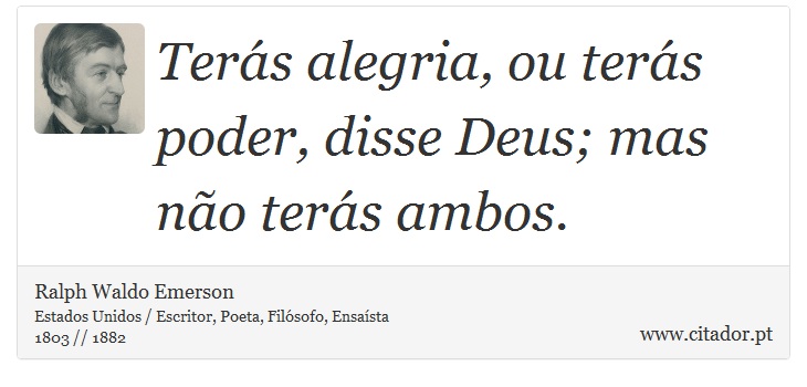Terás alegria, ou terás poder, disse Deus; mas não terás ambos. - Ralph Waldo Emerson - Frases