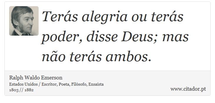 Terás alegria ou terás poder, disse Deus; mas não terás ambos. - Ralph Waldo Emerson - Frases