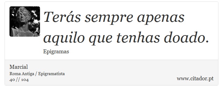 Terás sempre apenas aquilo que tenhas doado. - Marcial - Frases