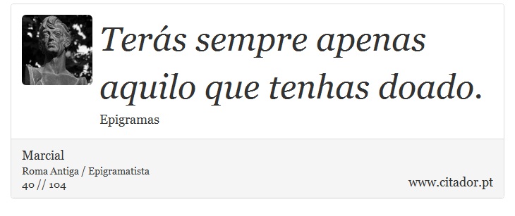 Ters sempre apenas aquilo que tenhas doado. - Marcial - Frases