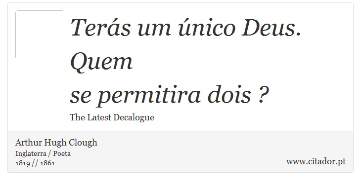 Terás um único Deus. Quem <br />
 se permitira dois ? - Arthur Hugh Clough - Frases