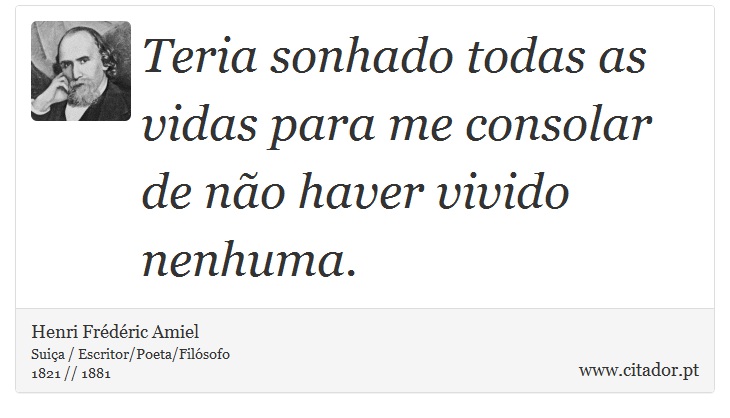 Teria sonhado todas as vidas para me consolar de não haver vivido nenhuma. - Henri Frédéric Amiel  - Frases