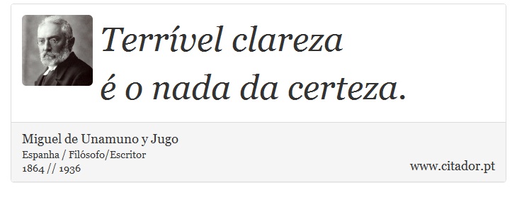 Terrível clareza <br />
 é o nada da certeza. - Miguel de Unamuno y Jugo - Frases