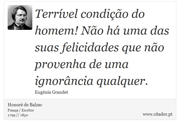 Terrível condição do homem! Não há uma das suas felicidades que não provenha de uma ignorância qualquer. - Honoré de Balzac - Frases