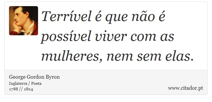 Terrível é que não é possível viver com as mulheres, nem sem elas. - George Gordon Byron - Frases