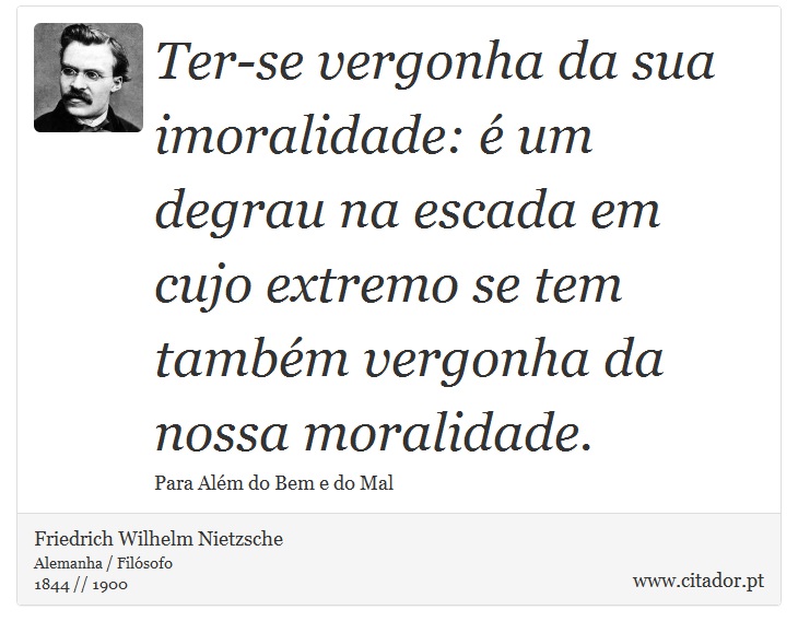 Ter-se vergonha da sua imoralidade: é um degrau na escada em cujo extremo se tem também vergonha da nossa moralidade. - Friedrich Wilhelm Nietzsche - Frases