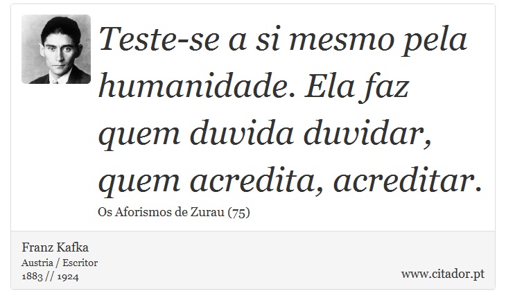 Teste-se a si mesmo pela humanidade. Ela faz quem duvida duvidar, quem acredita, acreditar. - Franz Kafka - Frases