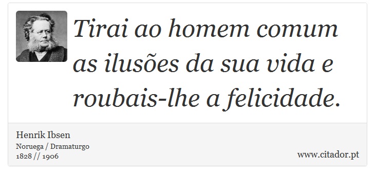 Tirai ao homem comum as ilusões da sua vida e roubais-lhe a felicidade. - Henrik Ibsen - Frases