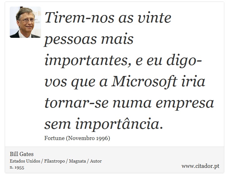 Tirem-nos as vinte pessoas mais importantes, e eu digo-vos que a Microsoft iria tornar-se numa empresa sem importância. - Bill Gates - Frases