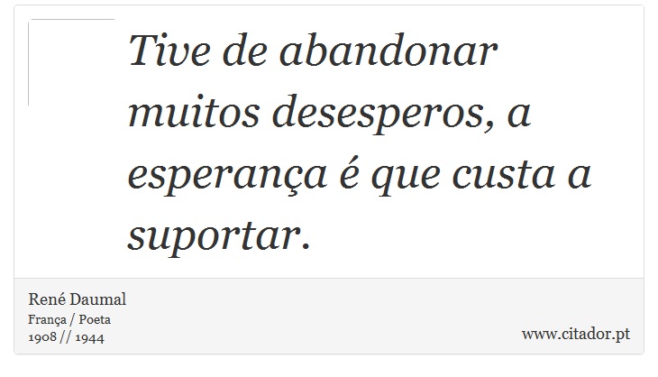 Tive de abandonar muitos desesperos, a esperança é que custa a suportar. - René Daumal - Frases