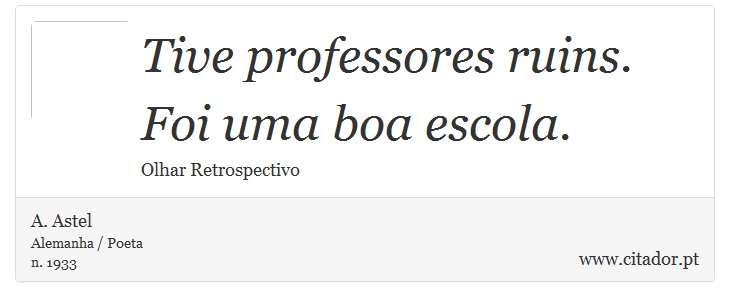 Tive professores ruins. <br />
 Foi uma boa escola. - A. Astel - Frases