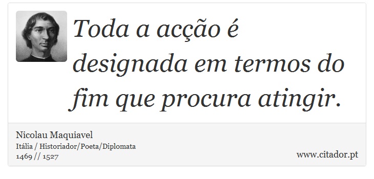 Toda a acção é designada em termos do fim que procura atingir. - Nicolau Maquiavel - Frases