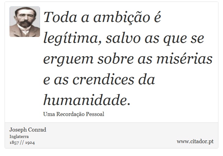 Toda a ambição é legítima, salvo as que se erguem sobre as misérias e as crendices da humanidade. - Joseph Conrad - Frases
