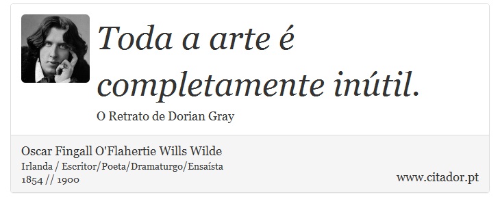 Toda a arte é completamente inútil. - Oscar Fingall O'Flahertie Wills Wilde - Frases