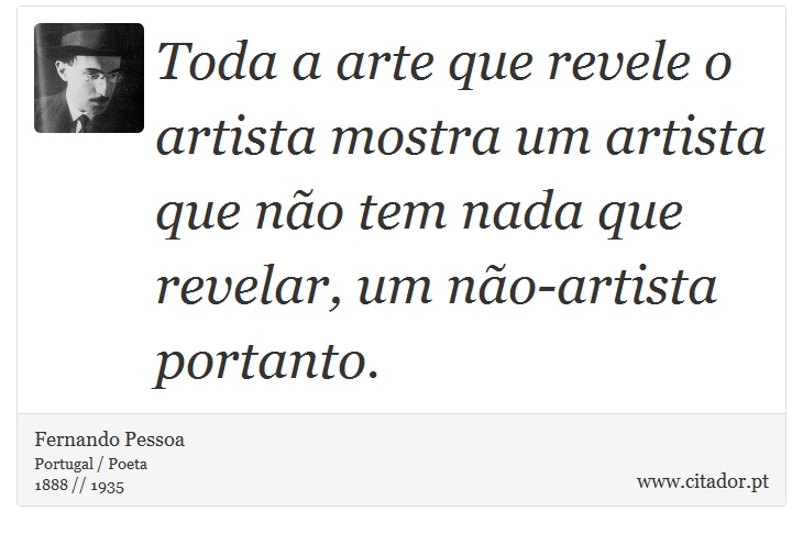 Toda a arte que revele o artista mostra um artista que não tem nada que revelar, um não-artista portanto. - Fernando Pessoa - Frases