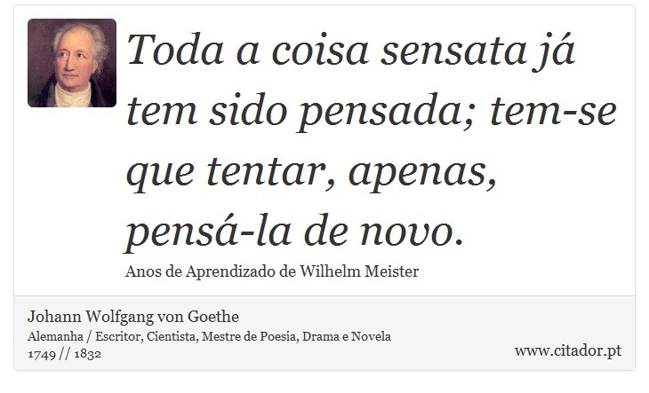 Toda a coisa sensata j tem sido pensada; tem-se que tentar, apenas, pens-la de novo. - Johann Wolfgang von Goethe - Frases