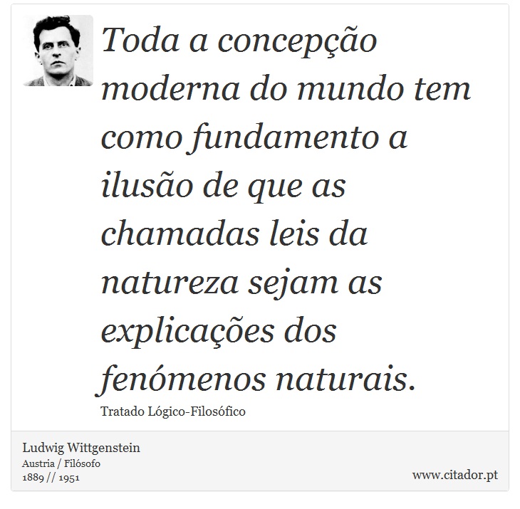 Toda a concepção moderna do mundo tem como fundamento a ilusão de que as chamadas leis da natureza sejam as explicações dos fenómenos naturais. - Ludwig Wittgenstein - Frases