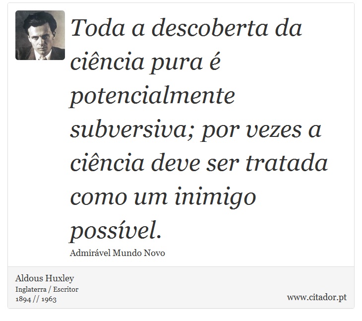 Toda a descoberta da ciência pura é potencialmente subversiva; por vezes a ciência deve ser tratada como um inimigo possível. - Aldous Huxley - Frases